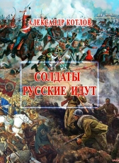 Александр Котлов «СОЛДАТЫ РУССКИЕ ИДУТ»