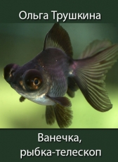 Ольга Трушкина «Ванечка, рыбка-телескоп»