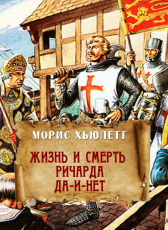 Морис Хьюлетт «Жизнь и смерть Ричарда Да-и-Нет»