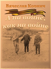 Вячеслав Корнич «А на войне, как на войне...»