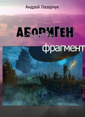Андрей Лазарчук «АБОРИГЕН (фрагмент)»