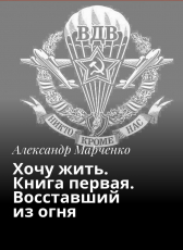 Александр Марченко «Хочу жить. Книга первая. Восставший из огня.»