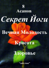 Анжелика Лукьянец «sub rose - 8 Асанов - Секрет Йоги - Вечная Молодость Красота Здоровье»