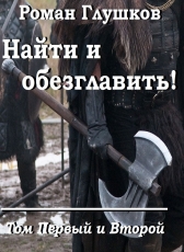 Роман Глушков «Найти и обезглавить! Том I и II»
