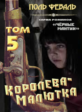 Поль Феваль «Чёрные мантии-5. Королева-малютка»