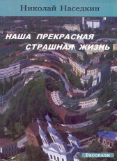 Николай Наседкин «Наша прекрасная страшная жизнь»
