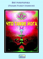 Йог Рамачарака (Уильям Уолкер Аткинсон) «Что такое йога»