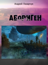 Андрей Лазарчук «АБОРИГЕН»