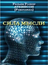 Уильям Уолкер Аткинсон «Сила мысли. Книга о том, как проявлять могущество мысли в повседневной деловой жизни Пособие в 14 уроках с упражнениями»