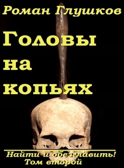 Роман Глушков «Головы на копьях (Найти и обезглавить! Том второй)»