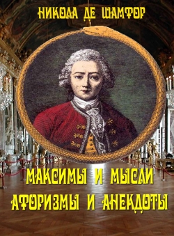 Никола де Шамфор «Максимы и мысли. Афоризмы и анекдоты.»