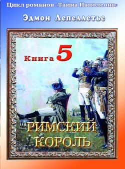 Эдмон Лепеллетье «Тайна Наполеона. Книга 5. Римский король»