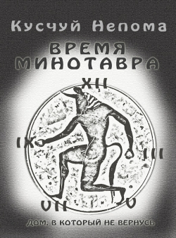 Кусчуй Непома «ВРЕМЯ МИНОТАВРА (Дом, В Который Не Вернусь)»