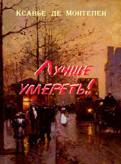 Ксавье де Монтепен «Лучше умереть!»