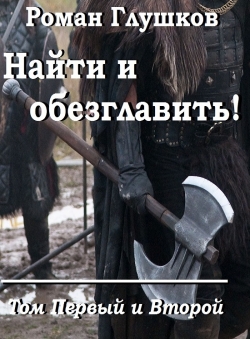 Роман Глушков «Найти и обезглавить! Том I и II»