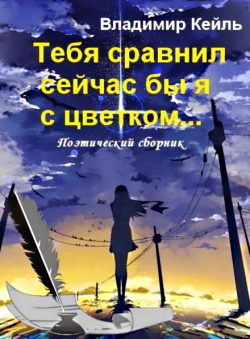 Владимир КЕЙЛЬ «Тебя сравнил сейчас бы я с цветком...»