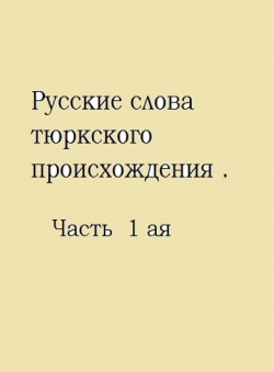 Илюбай Бактыбаев-Омский «Русские слова, имена, названия, тюркского происхождения. Часть 1 ая»