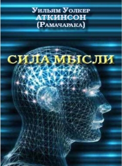 Уильям Уолкер Аткинсон «Сила мысли. Книга о том, как проявлять могущество мысли в повседневной деловой жизни Пособие в 14 уроках с упражнениями»